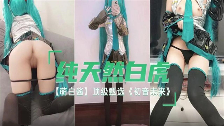 纯天然白虎萌白酱顶级甄选初音未来。